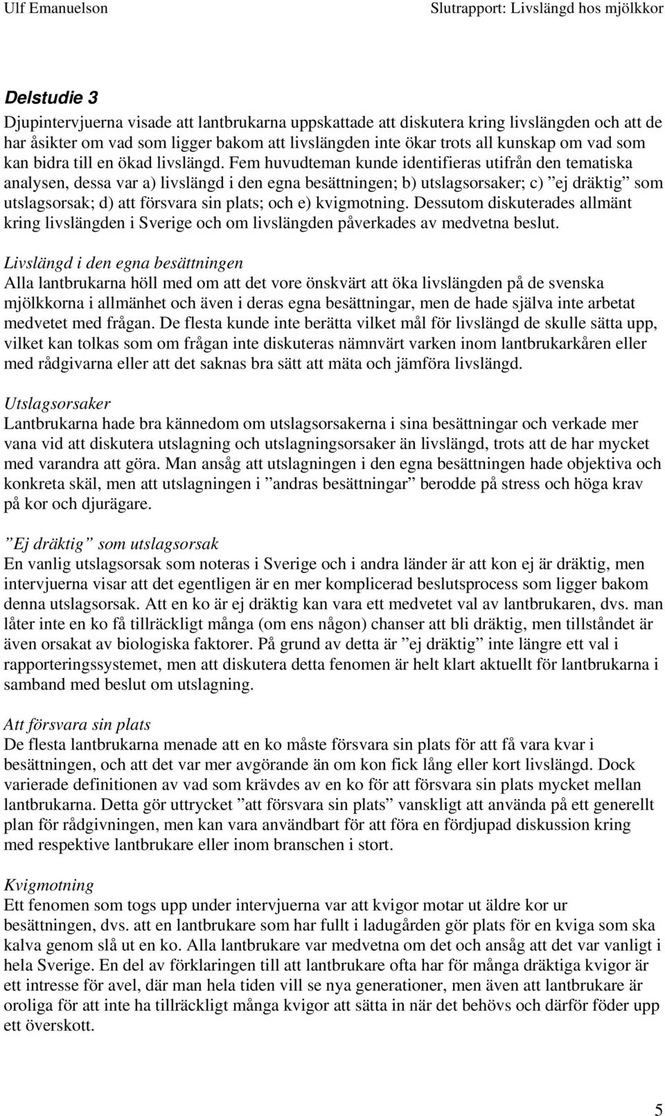 Fem huvudteman kunde identifieras utifrån den tematiska analysen, dessa var a) livslängd i den egna besättningen; b) utslagsorsaker; c) ej dräktig som utslagsorsak; d) att försvara sin plats; och e)