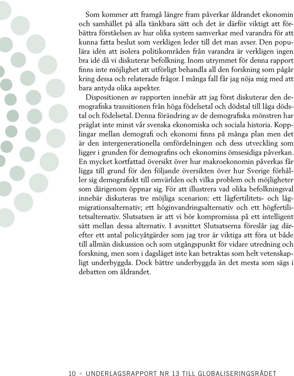 Inom utrymmet för denna rapport finns inte möjlighet att utförligt behandla all den forskning som pågår kring dessa och relaterade frågor.