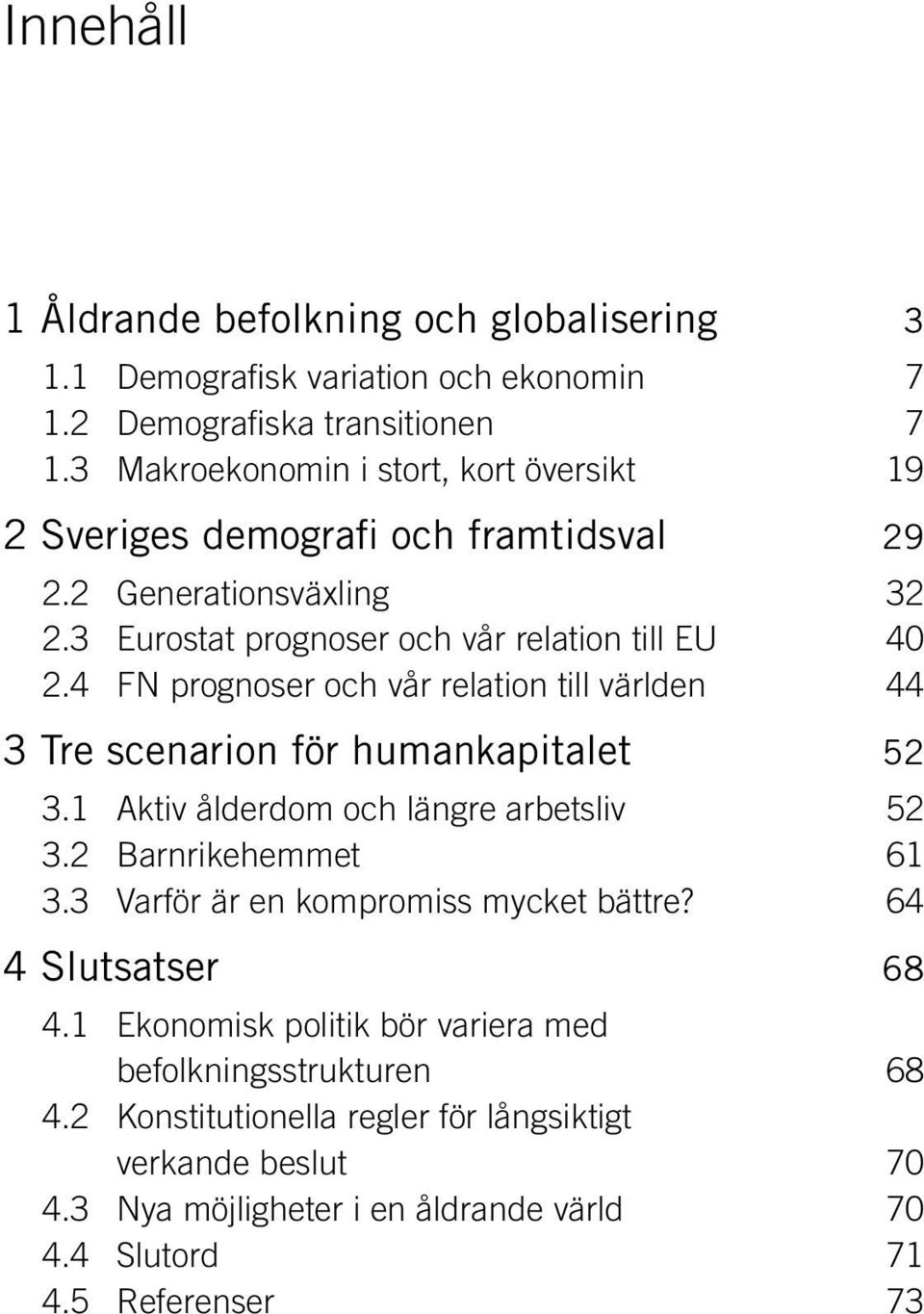 4 FN prognoser och vår relation till världen 44 3 Tre scenarion för humankapitalet 52 3.1 Aktiv ålderdom och längre arbetsliv 52 3.2 Barnrikehemmet 61 3.