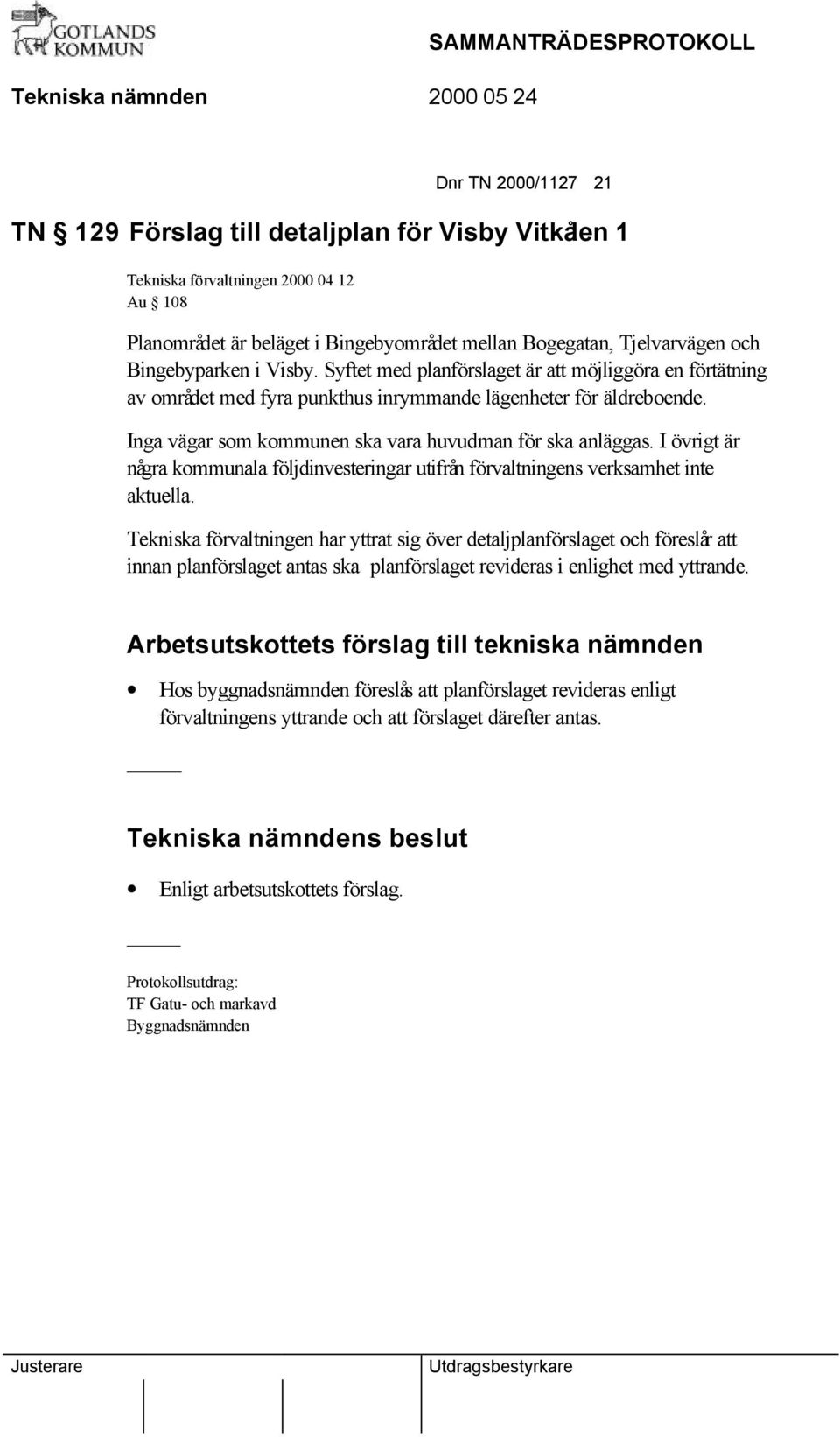 Inga vägar som kommunen ska vara huvudman för ska anläggas. I övrigt är några kommunala följdinvesteringar utifrån förvaltningens verksamhet inte aktuella.