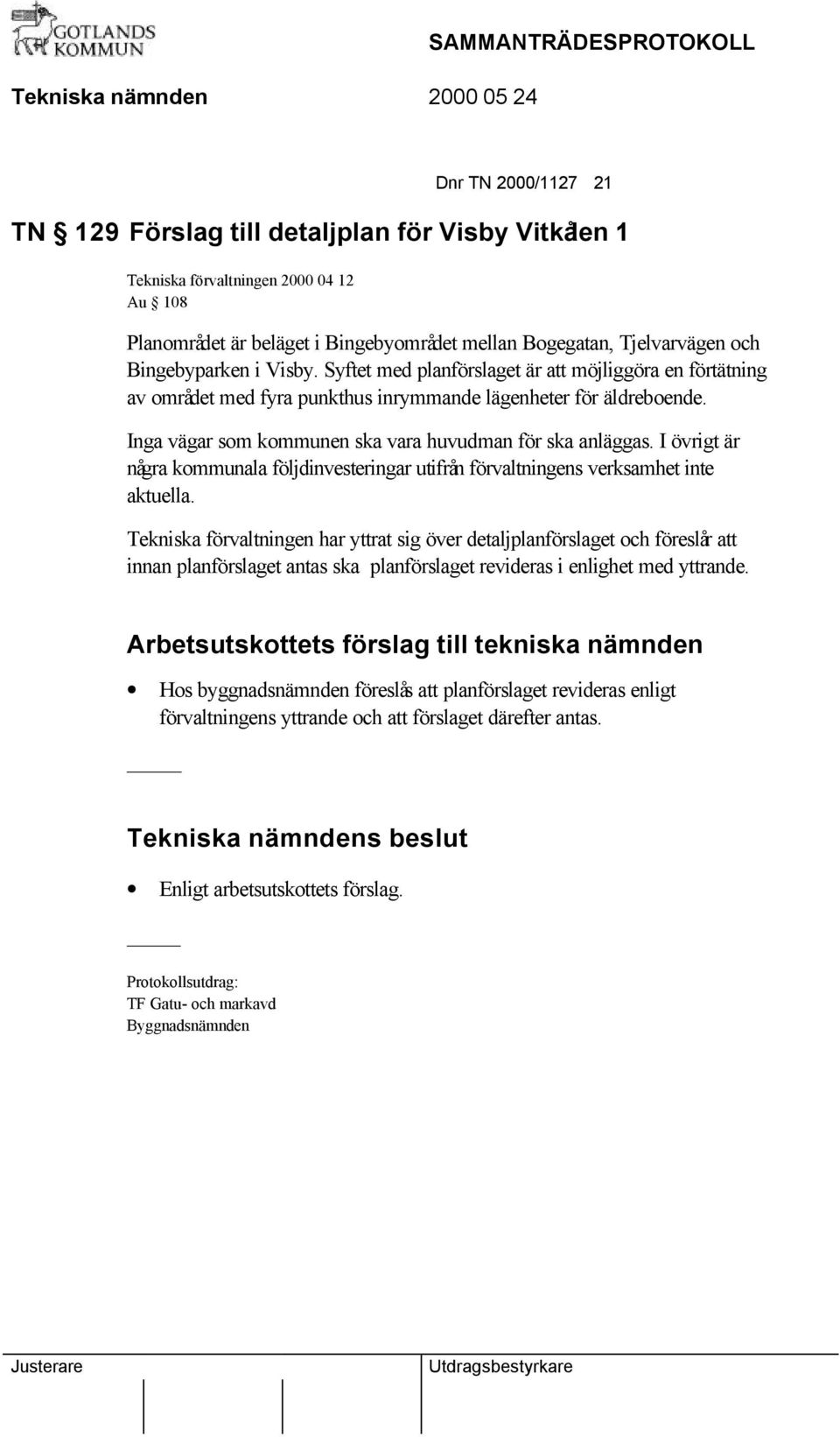 Inga vägar som kommunen ska vara huvudman för ska anläggas. I övrigt är några kommunala följdinvesteringar utifrån förvaltningens verksamhet inte aktuella.