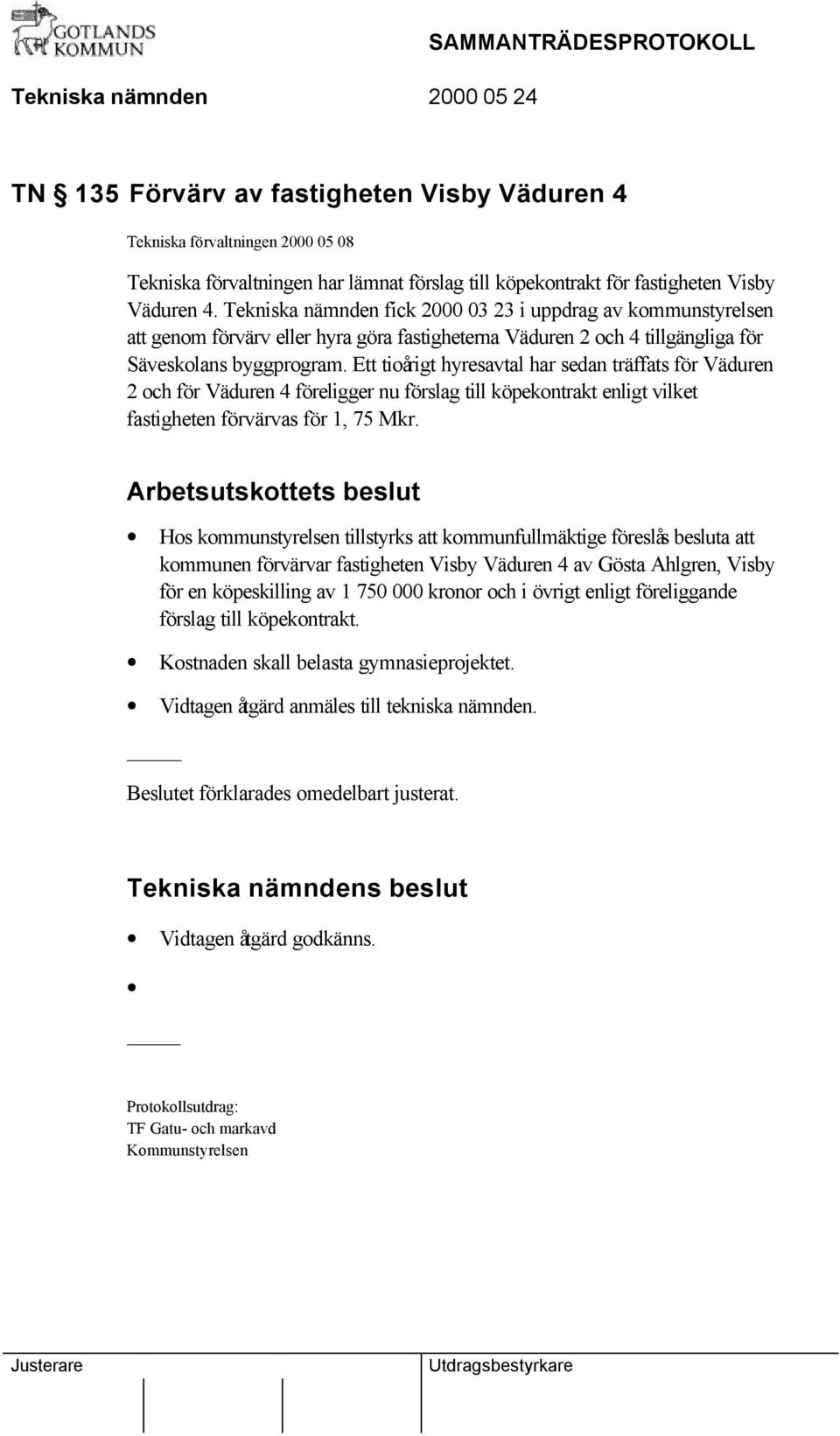 Ett tioårigt hyresavtal har sedan träffats för Väduren 2 och för Väduren 4 föreligger nu förslag till köpekontrakt enligt vilket fastigheten förvärvas för 1, 75 Mkr.