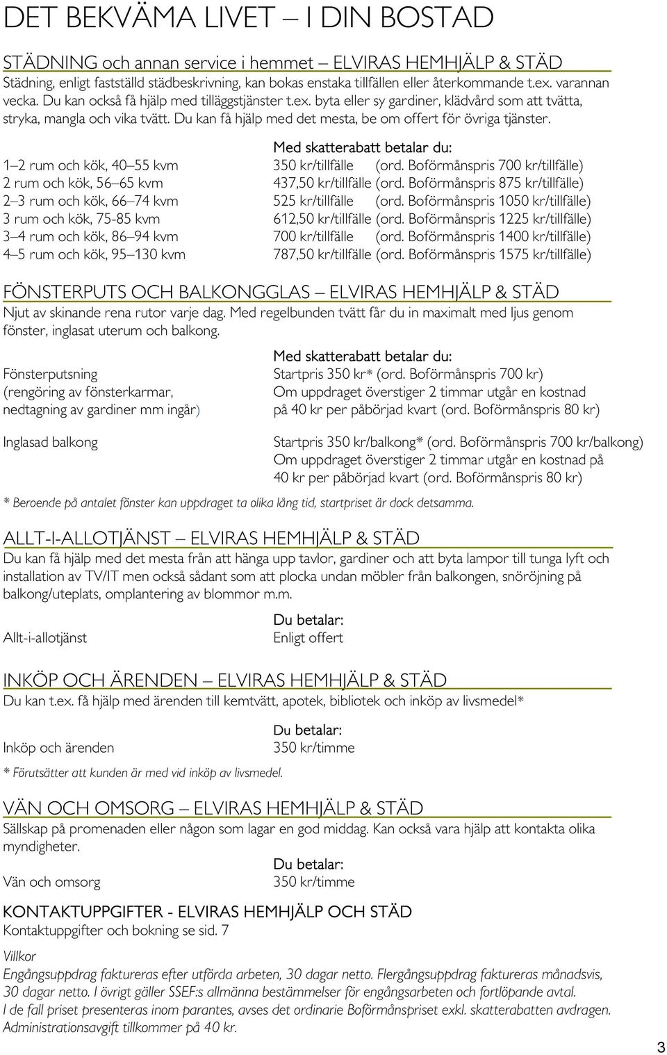 Du kan få hjälp med det mesta, be om offert för övriga tjänster. Med skatterabatt betalar du: 1 2 rum och kök, 40 55 kvm 350 kr/tillfälle (ord.