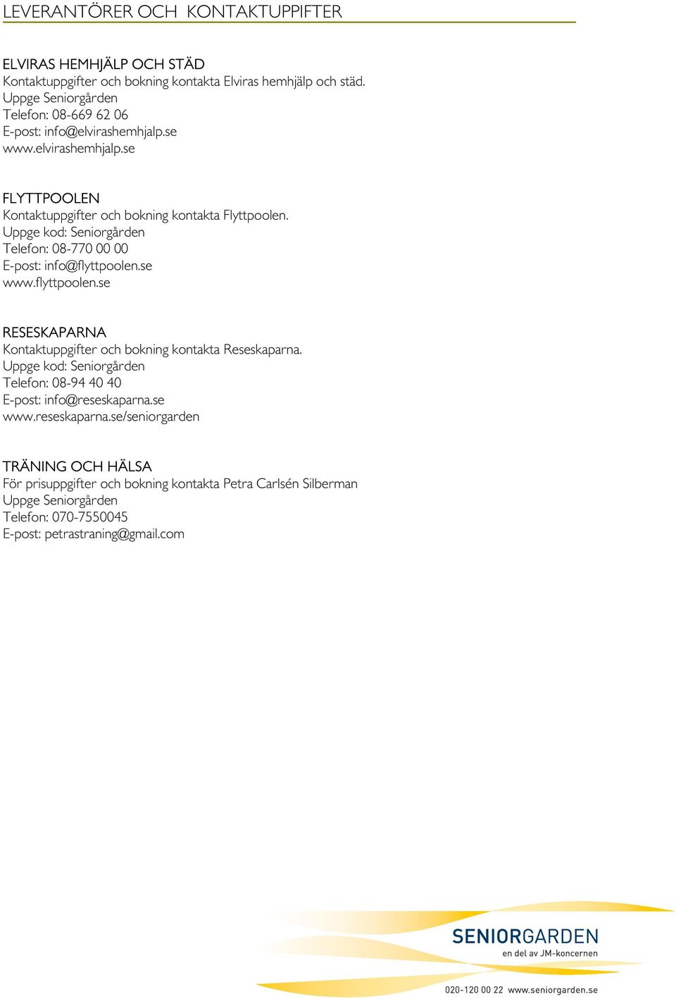 Uppge kod: Seniorgården Telefon: 08-770 00 00 E-post: info@flyttpoolen.se www.flyttpoolen.se RESESKAPARNA Kontaktuppgifter och bokning kontakta Reseskaparna.