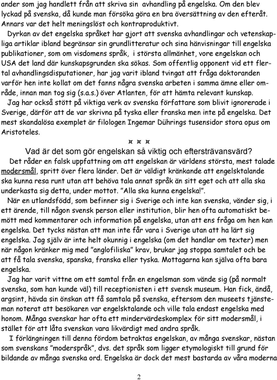 Dyrkan av det engelska språket har gjort att svenska avhandlingar och vetenskapliga artiklar ibland begränsar sin grundlitteratur och sina hänvisningar till engelska publikationer, som om visdomens