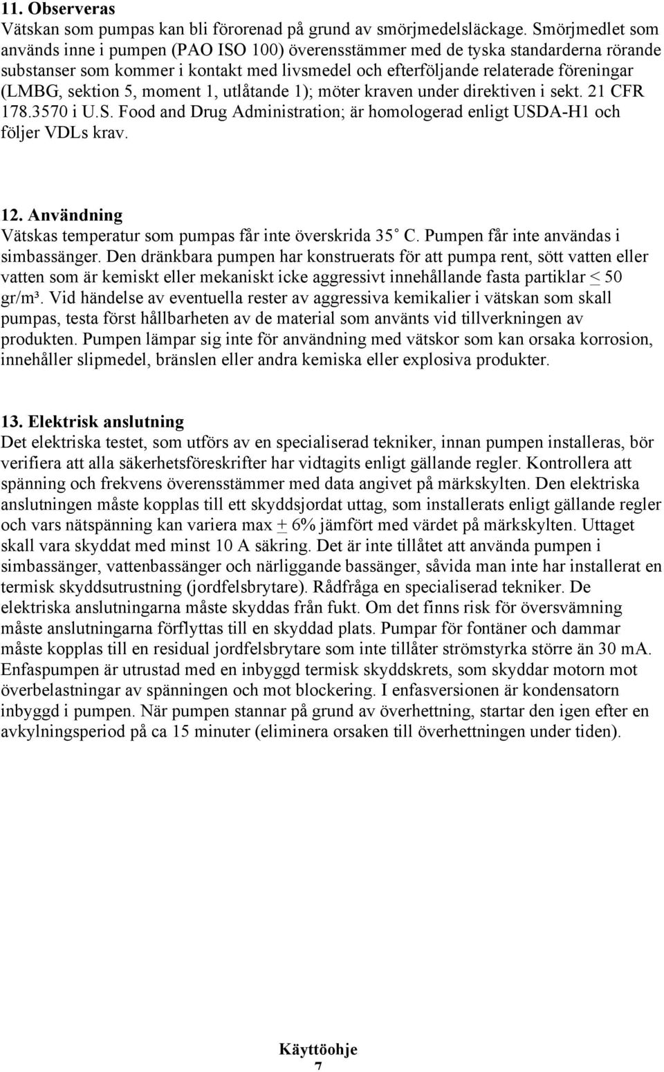 sektion 5, moment 1, utlåtande 1); möter kraven under direktiven i sekt. 21 CFR 178.3570 i U.S. Food and Drug Administration; är homologerad enligt USDA-H1 och följer VDLs krav. 12.