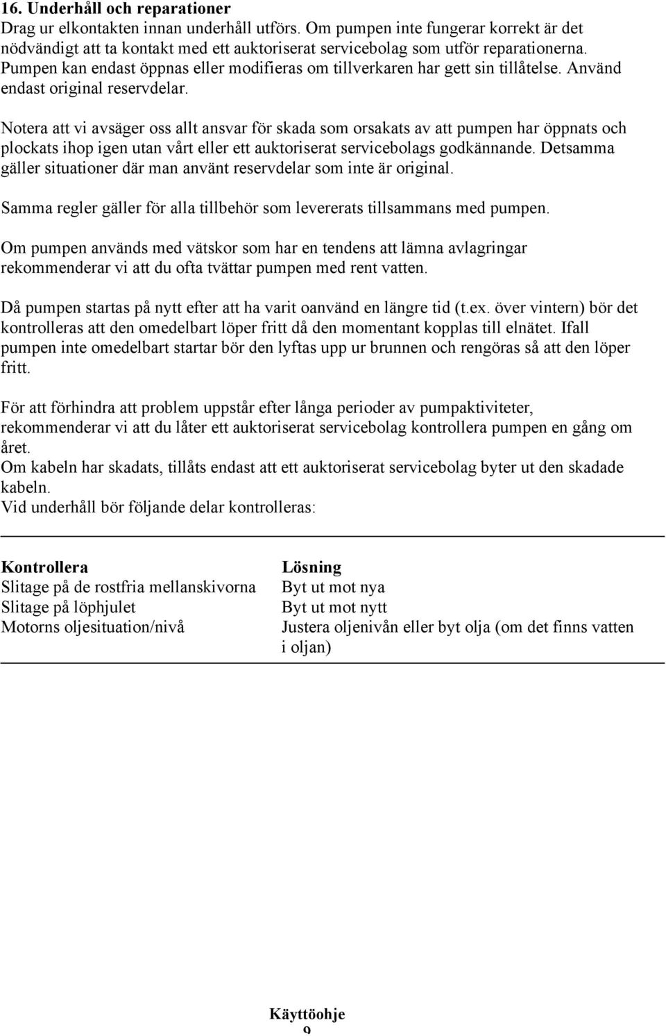 Notera att vi avsäger oss allt ansvar för skada som orsakats av att pumpen har öppnats och plockats ihop igen utan vårt eller ett auktoriserat servicebolags godkännande.