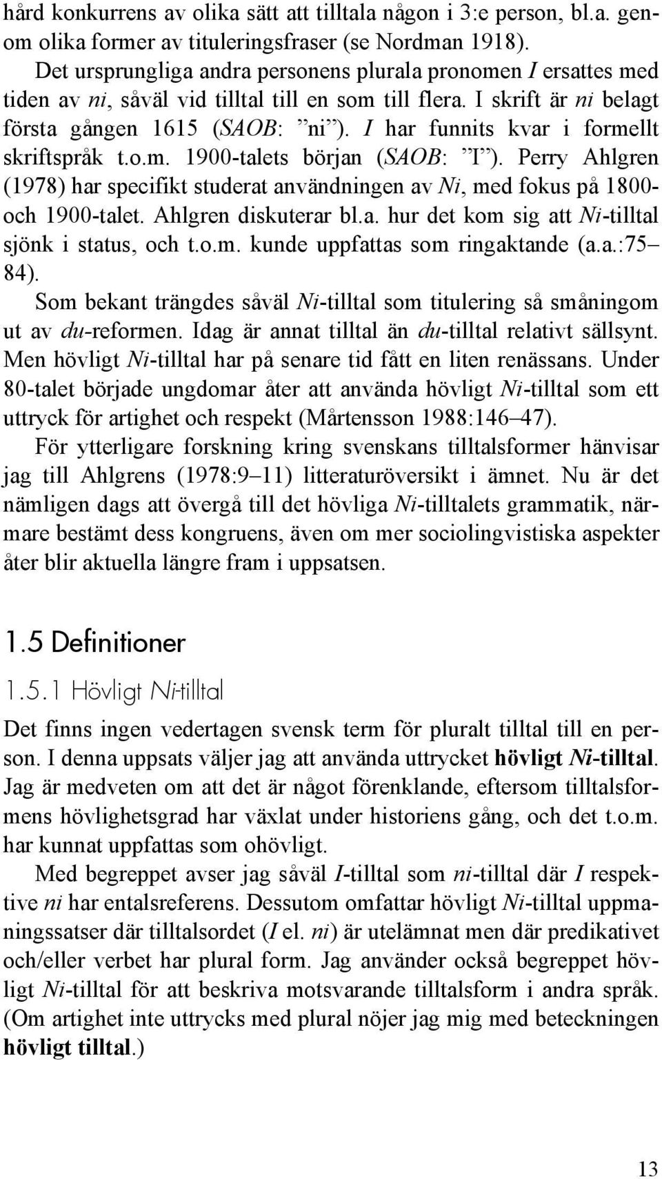 I har funnits kvar i formellt skriftspråk t.o.m. 1900-talets början (SAOB: I ). Perry Ahlgren (1978) har specifikt studerat användningen av Ni, med fokus på 1800- och 1900-talet.