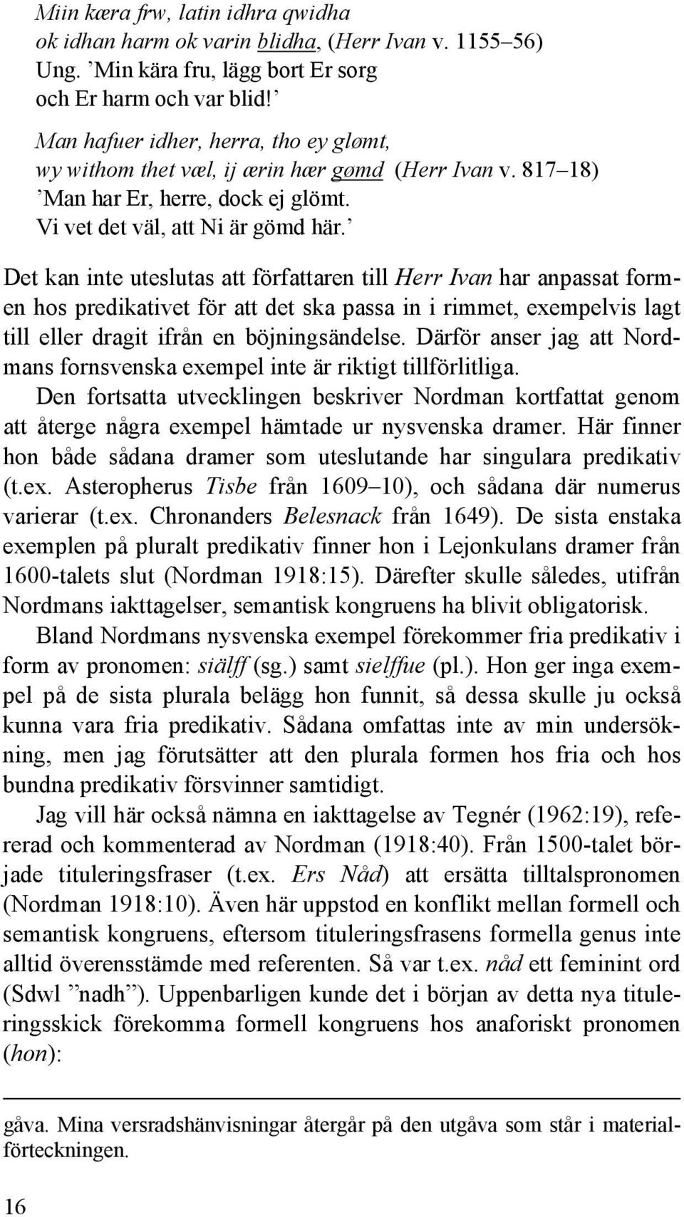 Det kan inte uteslutas att författaren till Herr Ivan har anpassat formen hos predikativet för att det ska passa in i rimmet, exempelvis lagt till eller dragit ifrån en böjningsändelse.