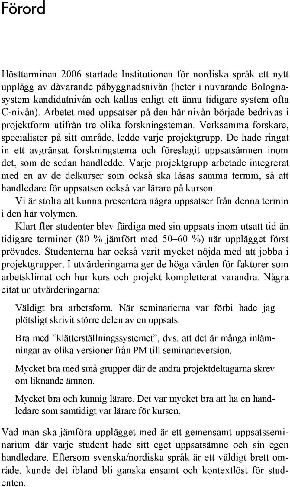 Verksamma forskare, specialister på sitt område, ledde varje projektgrupp. De hade ringat in ett avgränsat forskningstema och föreslagit uppsatsämnen inom det, som de sedan handledde.