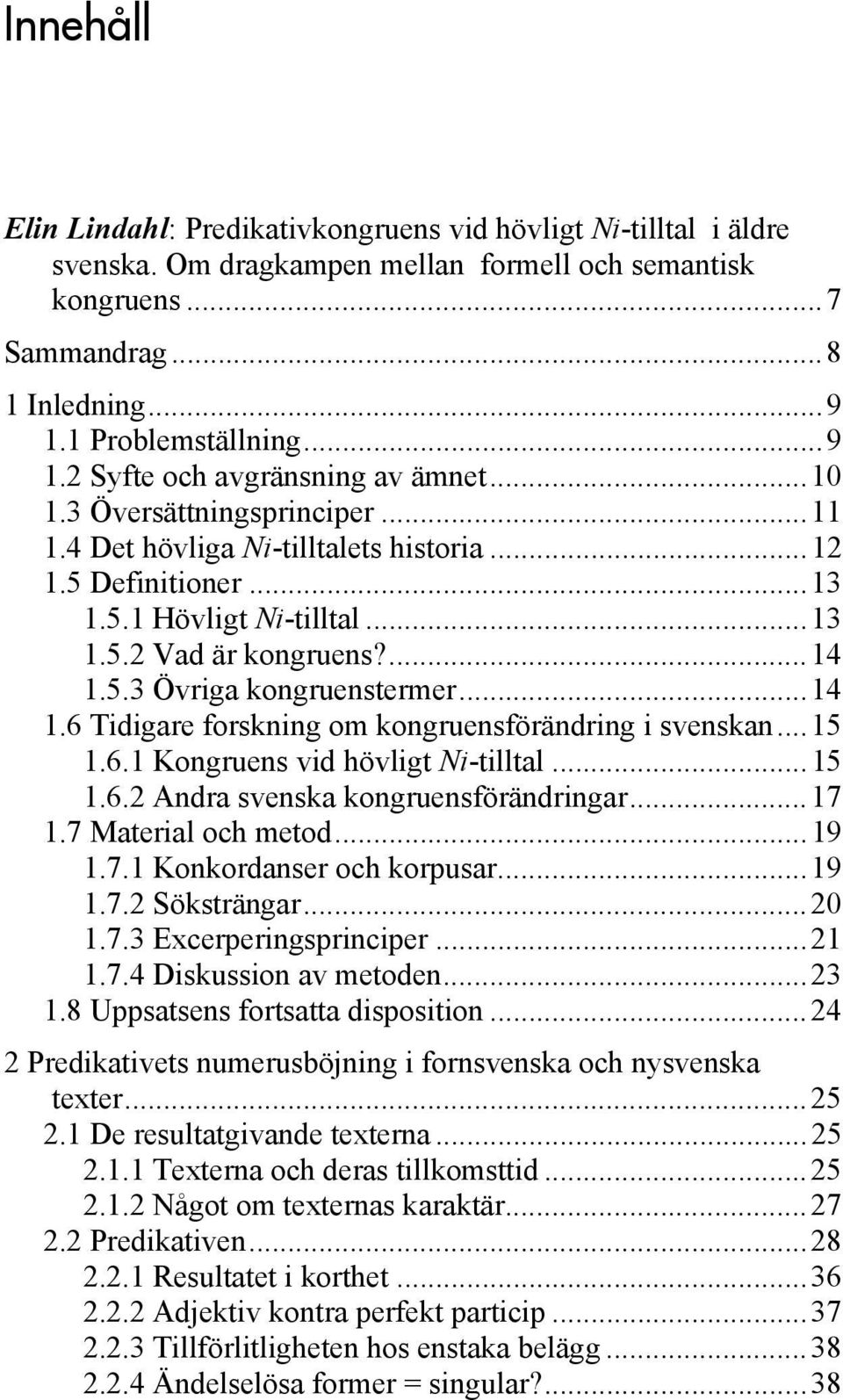 ...14 1.5.3 Övriga kongruenstermer...14 1.6 Tidigare forskning om kongruensförändring i svenskan...15 1.6.1 Kongruens vid hövligt Ni-tilltal...15 1.6.2 Andra svenska kongruensförändringar...17 1.