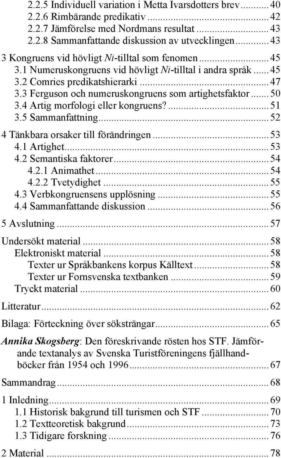 3 Ferguson och numeruskongruens som artighetsfaktor... 50 3.4 Artig morfologi eller kongruens?... 51 3.5 Sammanfattning... 52 4 Tänkbara orsaker till förändringen... 53 4.1 Artighet... 53 4.2 Semantiska faktorer.