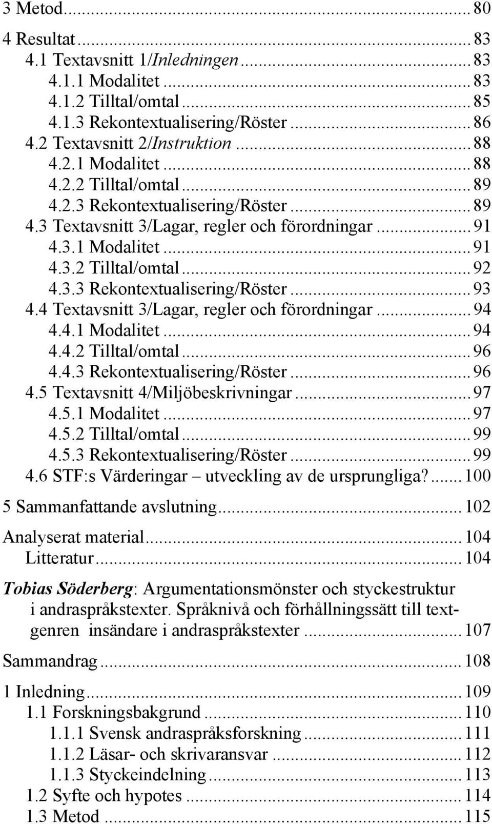 4 Textavsnitt 3/Lagar, regler och förordningar...94 4.4.1 Modalitet...94 4.4.2 Tilltal/omtal...96 4.4.3 Rekontextualisering/Röster...96 4.5 Textavsnitt 4/Miljöbeskrivningar...97 4.5.1 Modalitet...97 4.5.2 Tilltal/omtal...99 4.