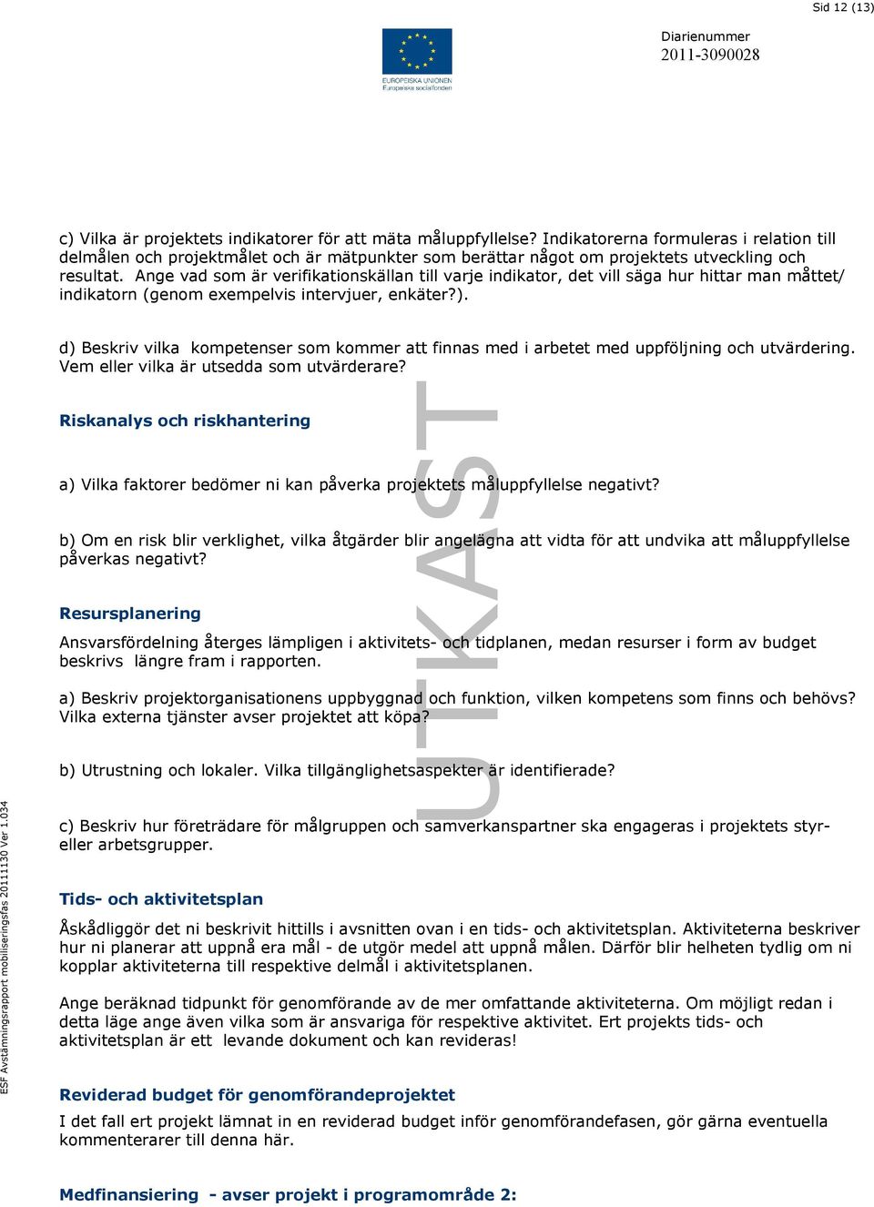 Ange vad som är verifikationskällan till varje indikator, det vill säga hur hittar man måttet/ indikatorn (genom exempelvis intervjuer, enkäter?).