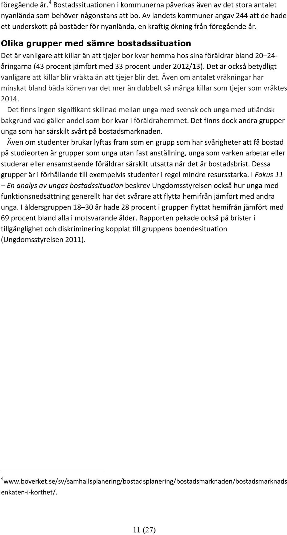 Olika grupper med sämre bostadssituation Det är vanligare att killar än att tjejer bor kvar hemma hos sina föräldrar bland 20 24- åringarna (43 procent jämfört med 33 procent under 2012/13).