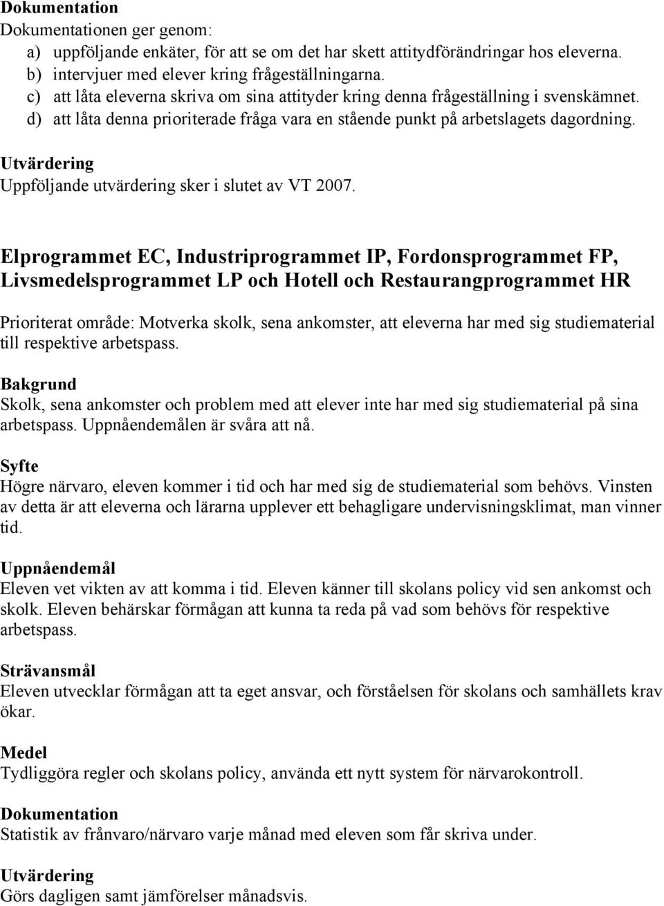 Uppföljande utvärdering sker i slutet av VT 2007.