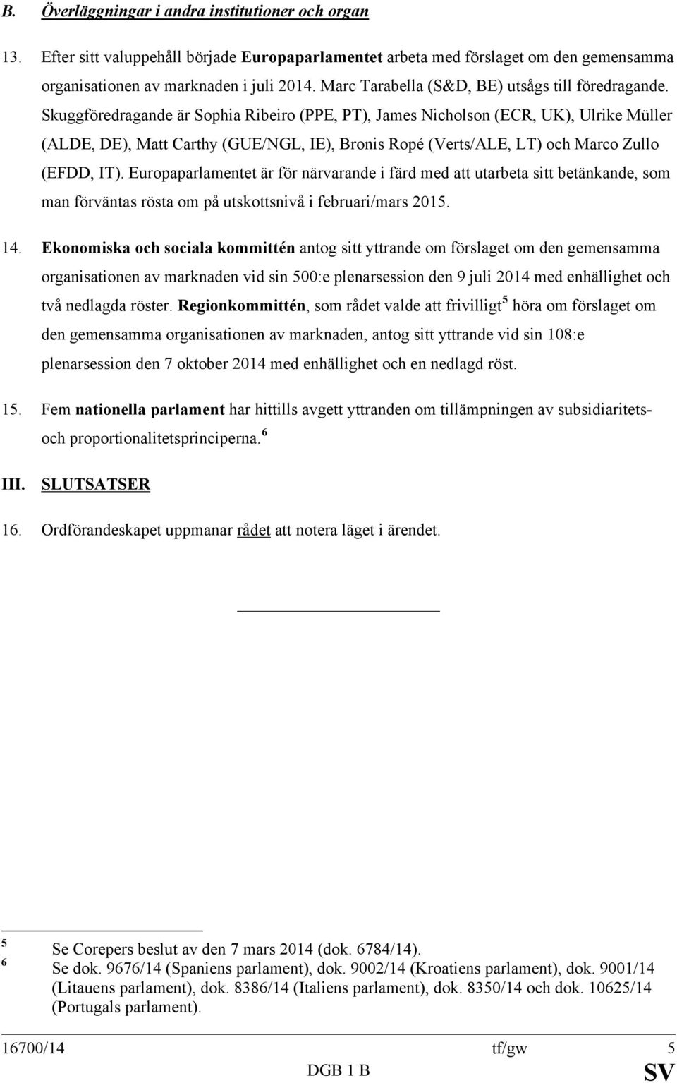 Skuggföredragande är Sophia Ribeiro (PPE, PT), James Nicholson (ECR, UK), Ulrike Müller (ALDE, DE), Matt Carthy (GUE/NGL, IE), Bronis Ropé (Verts/ALE, LT) och Marco Zullo (EFDD, IT).