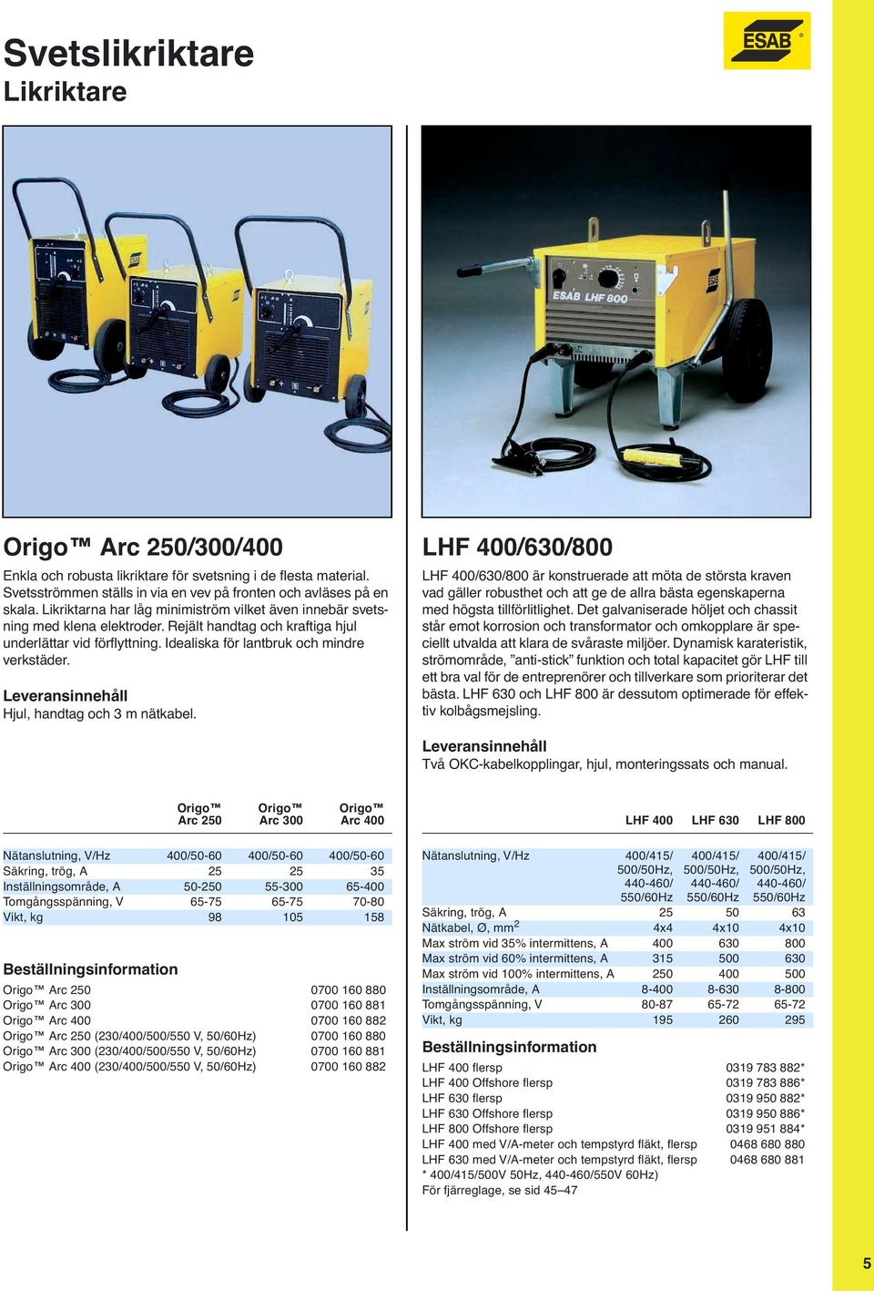 Hjul, handtag och 3 m nätkabel. LHF 400/630/800 LHF 400/630/800 är konstruerade att möta de största kraven vad gäller robusthet och att ge de allra bästa egenskaperna med högsta tillförlitlighet.