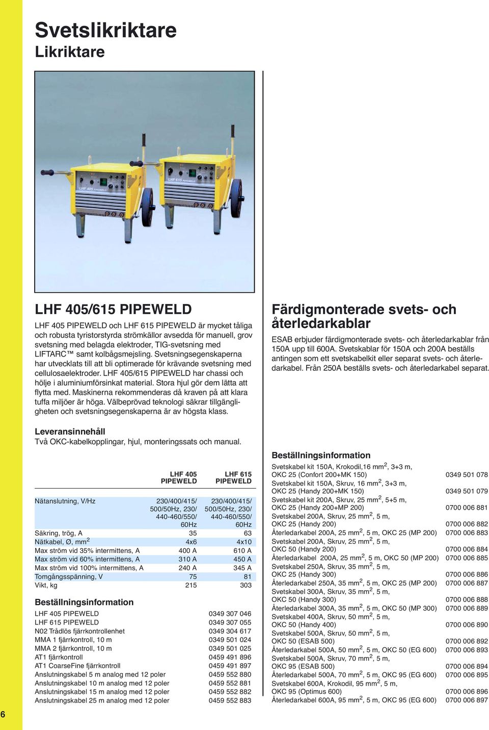 LHF 405/615 PIPEWELD har chassi och hölje i aluminiumförsinkat material. Stora hjul gör dem lätta att flytta med. Maskinerna rekommenderas då kraven på att klara tuffa miljöer är höga.