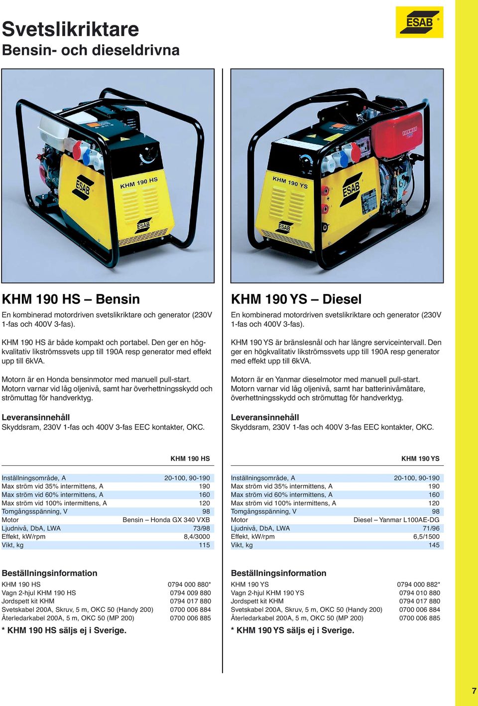 Motorn varnar vid låg oljenivå, samt har överhettningsskydd och strömuttag för handverktyg. Skyddsram, 230V 1fas och 400V 3fas EEC kontakter, OKC.