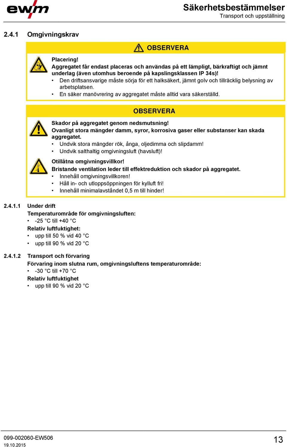 Den driftsansvarige måste sörja för ett halksäkert, jämnt golv och tillräcklig belysning av arbetsplatsen. En säker manövrering av aggregatet måste alltid vara säkerställd.