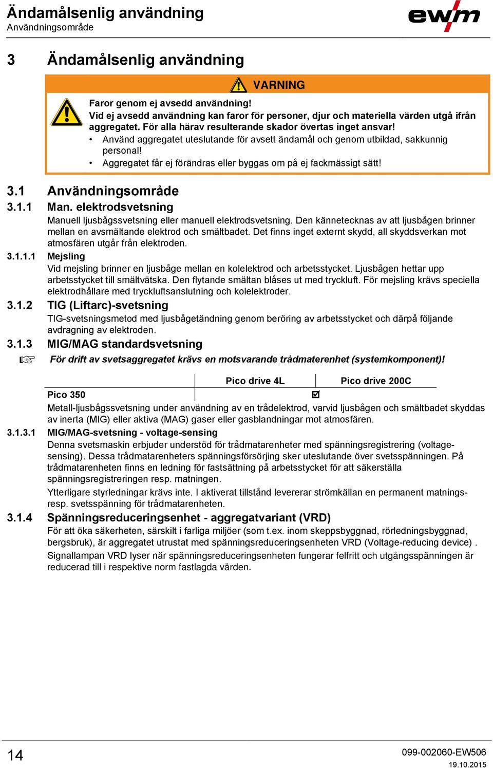 Använd aggregatet uteslutande för avsett ändamål och genom utbildad, sakkunnig personal! Aggregatet får ej förändras eller byggas om på ej fackmässigt sätt! 3.1 Användningsområde 3.1.1 Man.