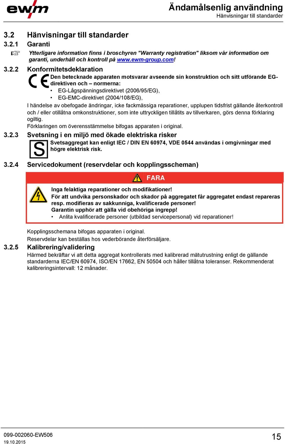 2 Konformitetsdeklaration Den betecknade apparaten motsvarar avseende sin konstruktion och sitt utförande EGdirektiven och normerna: EG-Lågspänningsdirektivet (2006/95/EG), EG-EMC-direktivet