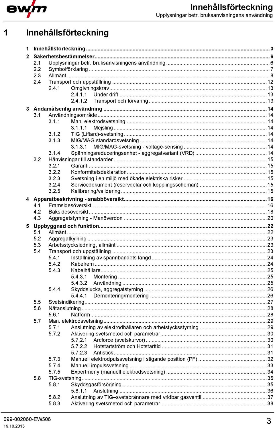 .. 13 3 Ändamålsenlig användning... 14 3.1 Användningsområde... 14 3.1.1 Man. elektrodsvetsning... 14 3.1.1.1 Mejsling... 14 3.1.2 TIG (Liftarc)-svetsning... 14 3.1.3 MIG/MAG standardsvetsning... 14 3.1.3.1 MIG/MAG-svetsning - voltage-sensing.