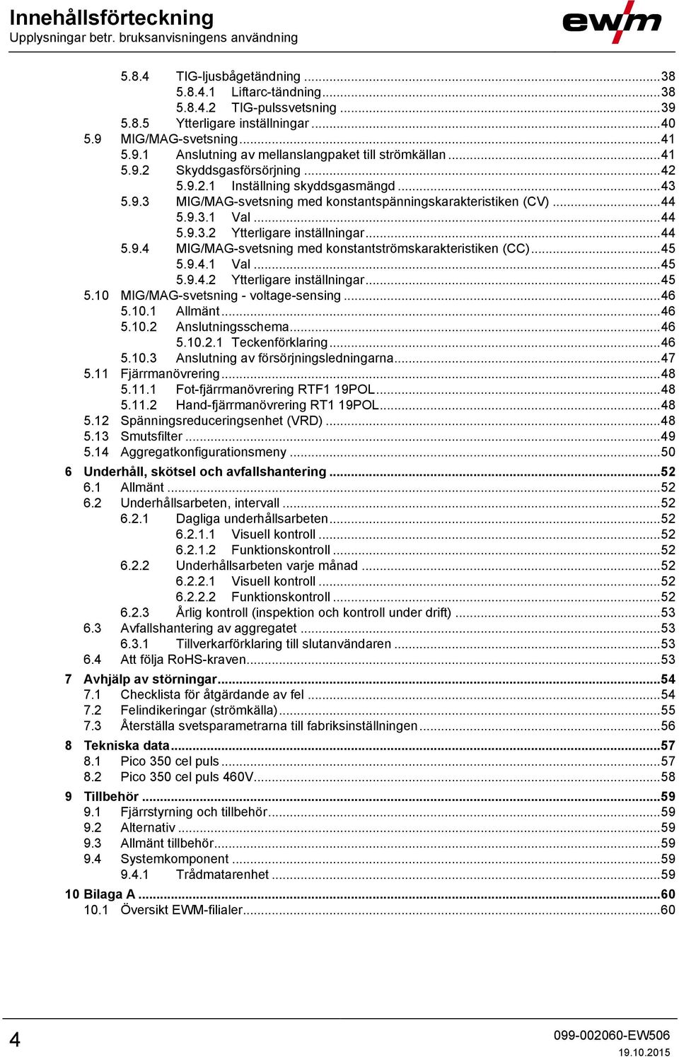 .. 44 5.9.3.1 Val... 44 5.9.3.2 Ytterligare inställningar... 44 5.9.4 MIG/MAG-svetsning med konstantströmskarakteristiken (CC)... 45 5.9.4.1 Val... 45 5.9.4.2 Ytterligare inställningar... 45 5.10 MIG/MAG-svetsning - voltage-sensing.