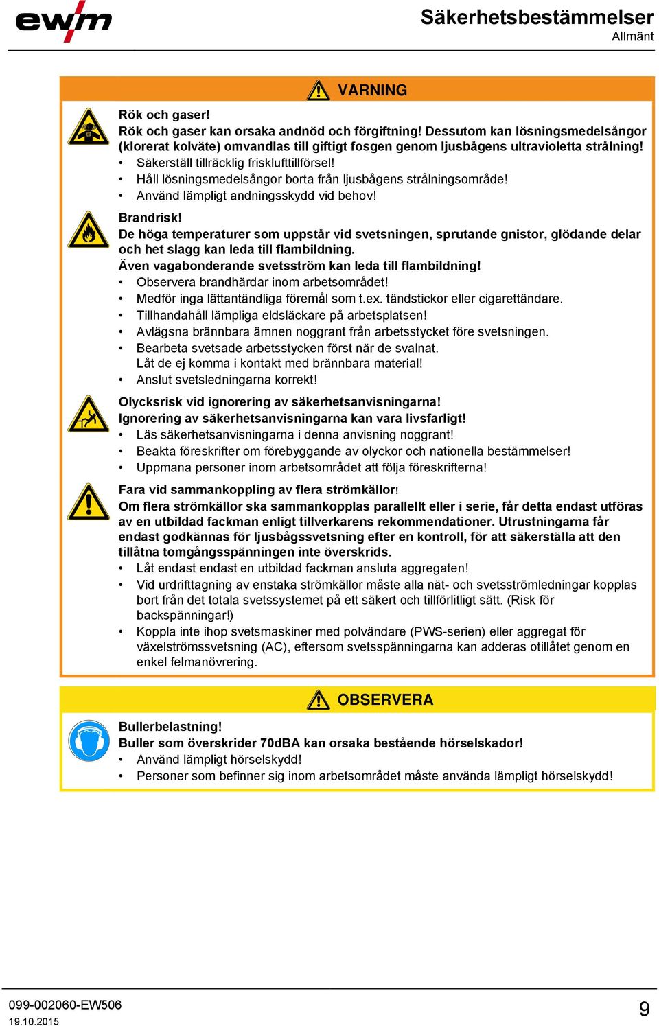 Håll lösningsmedelsångor borta från ljusbågens strålningsområde! Använd lämpligt andningsskydd vid behov! Brandrisk!