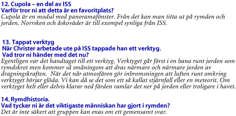 Egentligen var det handtaget till ett verktyg. Verktyget går först i en bana runt jorden som rymdskrot men kommer så småningom att dras närmare och närmare jorden av dragningskraften.