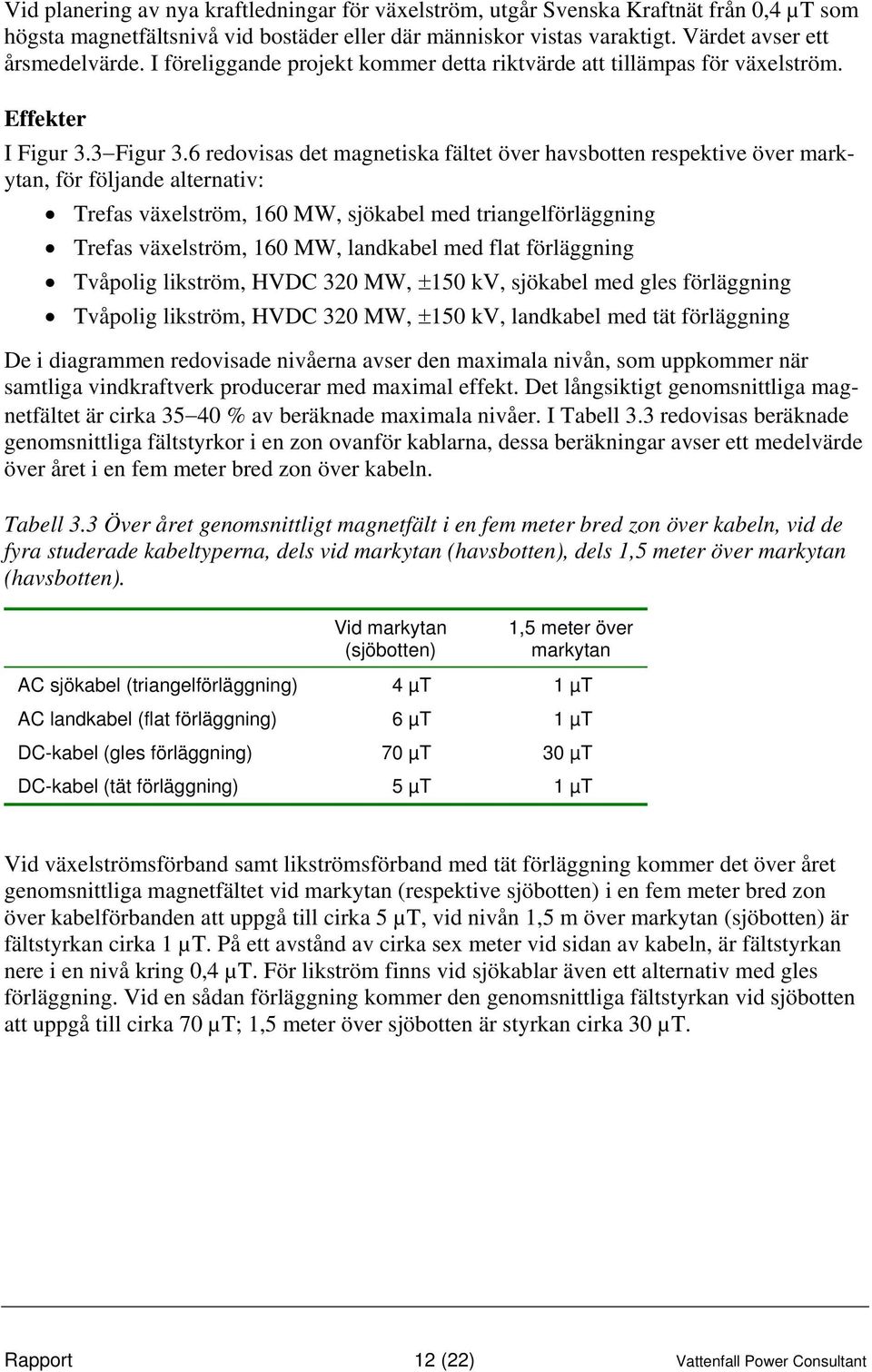 6 redovisas det magnetiska fältet över havsbotten respektive över markytan, för följande alternativ: Trefas växelström, 160 MW, sjökabel med triangelförläggning Trefas växelström, 160 MW, landkabel