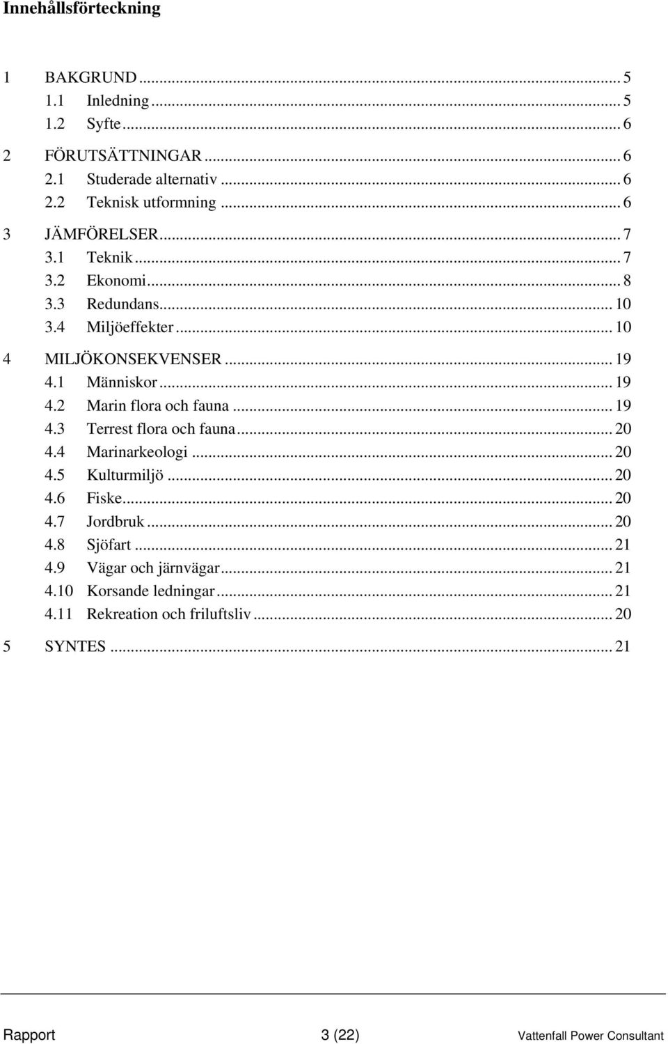 .. 19 4.3 Terrest flora och fauna... 20 4.4 Marinarkeologi... 20 4.5 Kulturmiljö... 20 4.6 Fiske... 20 4.7 Jordbruk... 20 4.8 Sjöfart... 21 4.