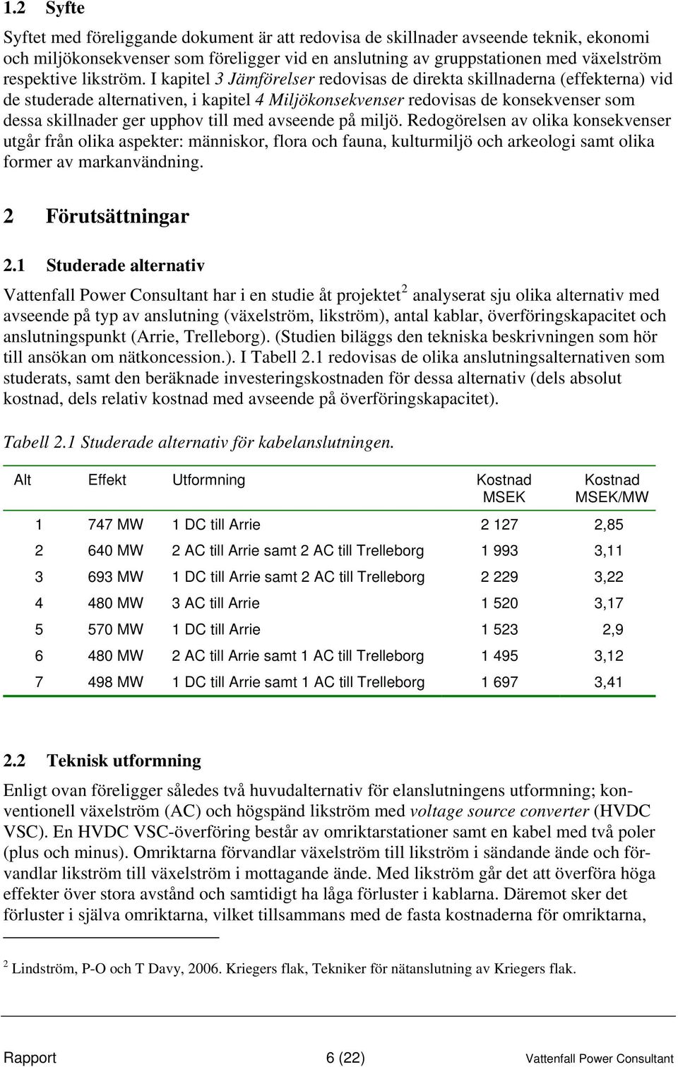 I kapitel 3 Jämförelser redovisas de direkta skillnaderna (effekterna) vid de studerade alternativen, i kapitel 4 Miljökonsekvenser redovisas de konsekvenser som dessa skillnader ger upphov till med