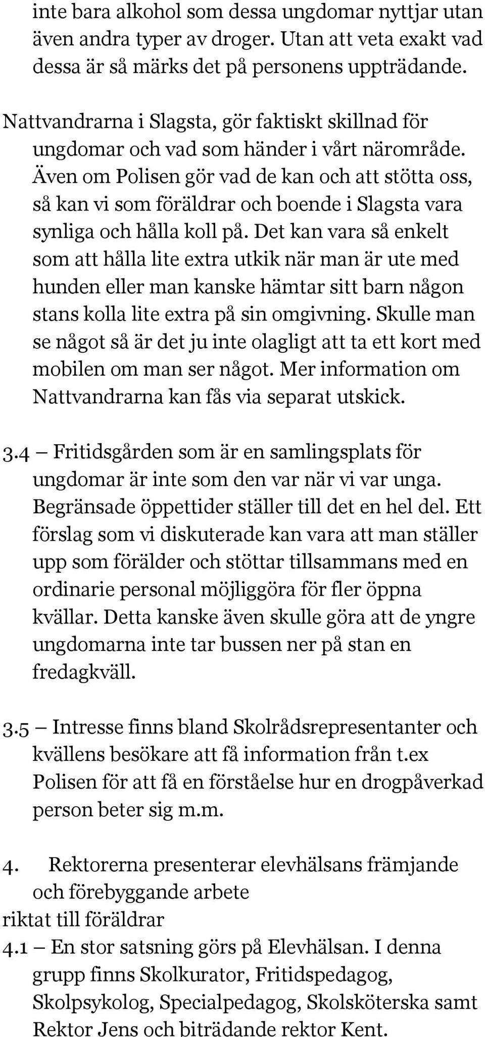 Även om Polisen gör vad de kan och att stötta oss, så kan vi som föräldrar och boende i Slagsta vara synliga och hålla koll på.