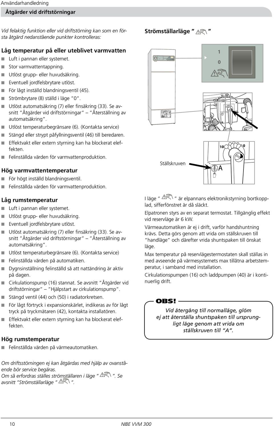 Strömbrytare (8) ställd i läge 0. Utlöst automatsäkring (7) eller finsäkring (33). Se avsnitt Åtgärder vid driftstörningar Återställning av automatsäkring. Utlöst temperaturbegränsare (6).