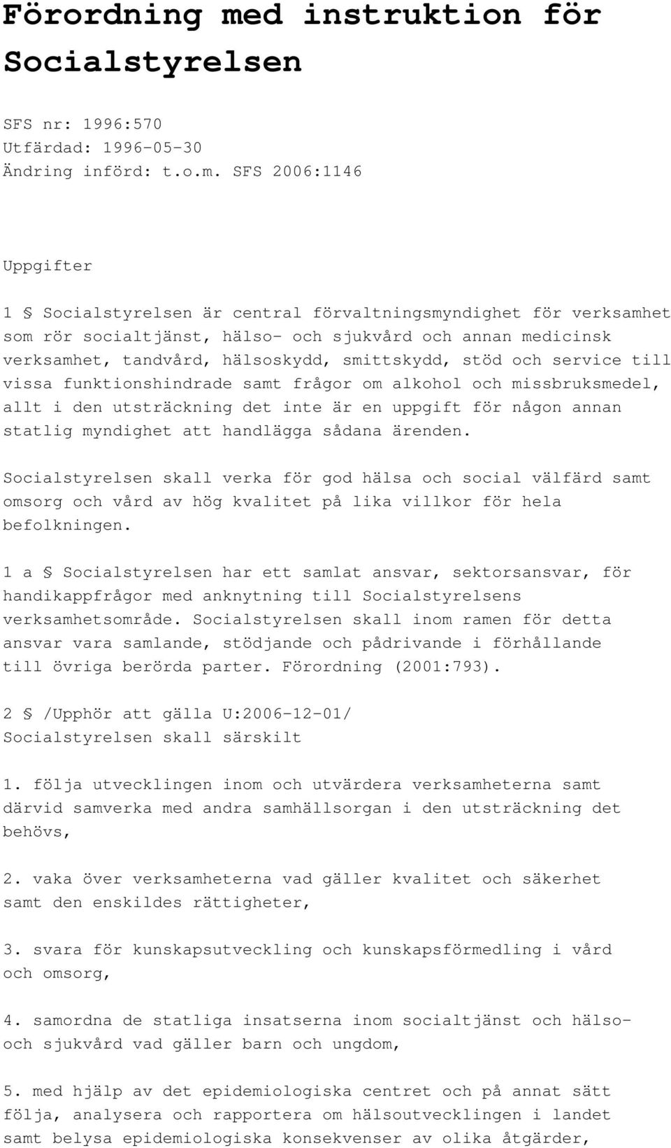 SFS 2006:1146 Uppgifter 1 Socialstyrelsen är central förvaltningsmyndighet för verksamhet som rör socialtjänst, hälso- och sjukvård och annan medicinsk verksamhet, tandvård, hälsoskydd, smittskydd,
