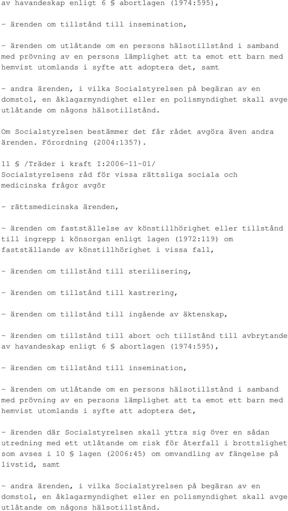 om någons hälsotillstånd. Om Socialstyrelsen bestämmer det får rådet avgöra även andra ärenden. Förordning (2004:1357).