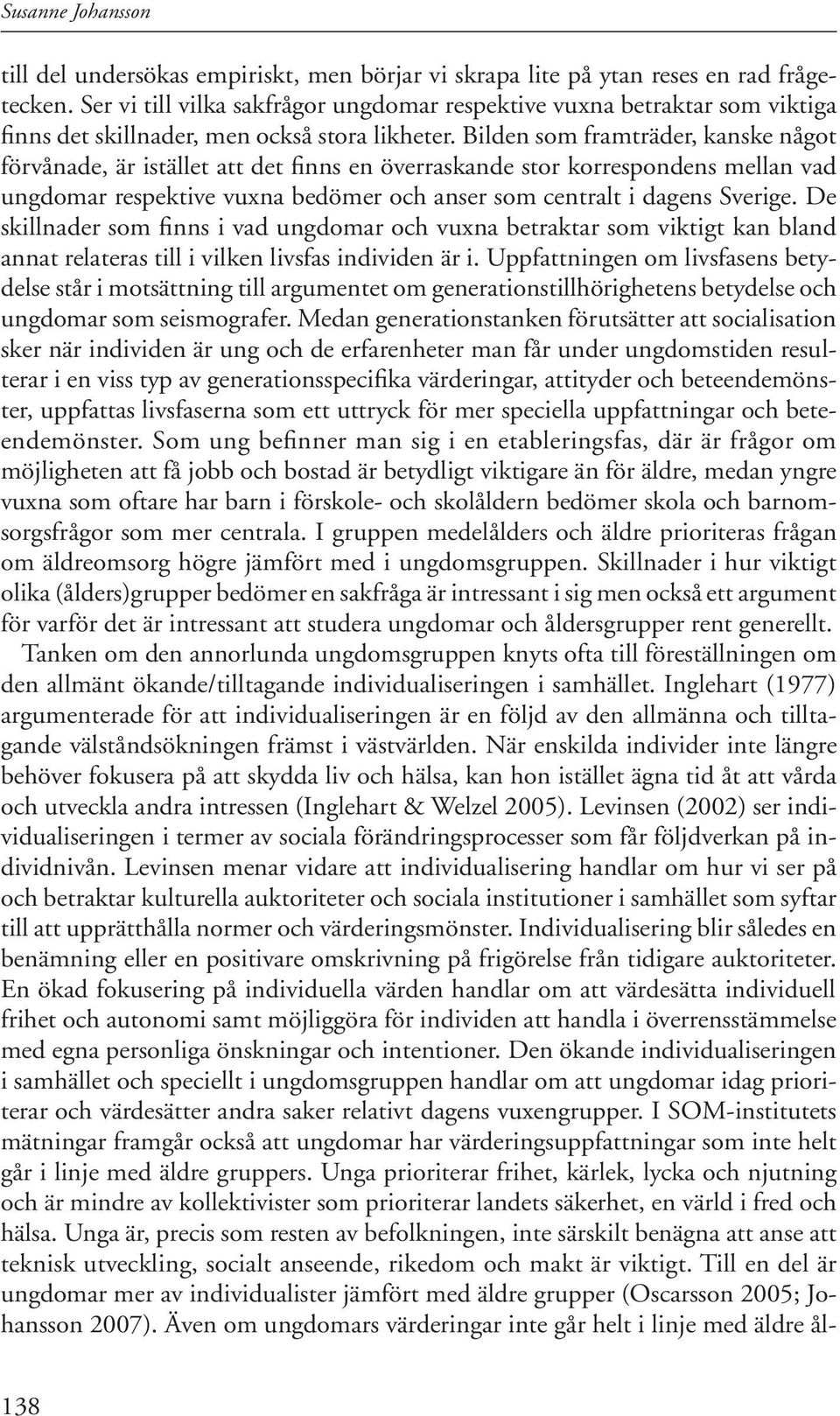 Bilden som framträder, kanske något förvånade, är istället att det finns en överraskande stor korrespondens mellan vad ungdomar respektive vuxna bedömer och anser som centralt i dagens Sverige.