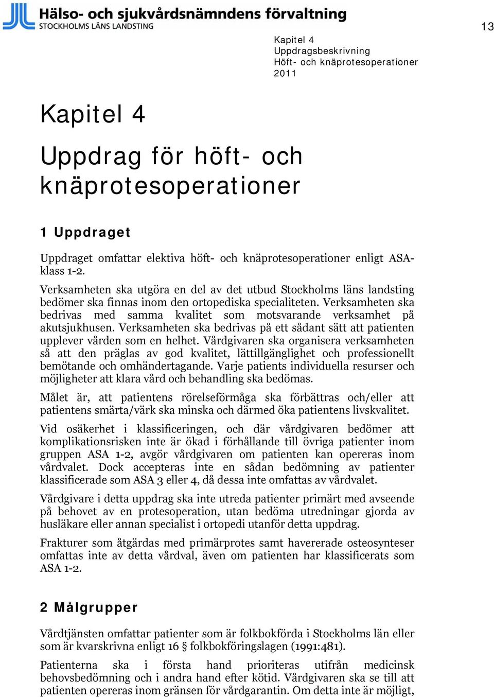 Verksamheten ska bedrivas med samma kvalitet som motsvarande verksamhet på akutsjukhusen. Verksamheten ska bedrivas på ett sådant sätt att patienten upplever vården som en helhet.