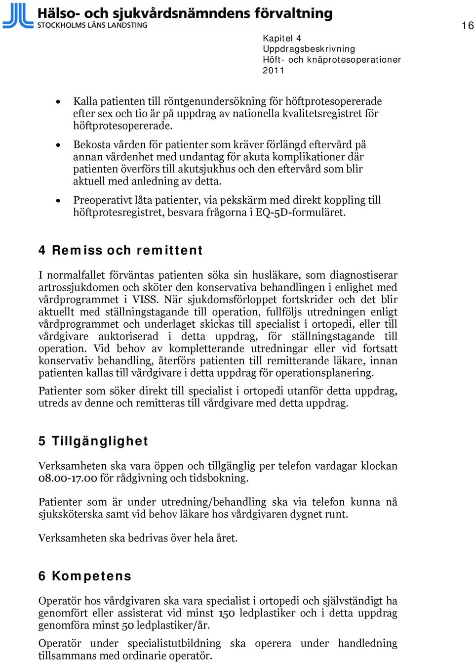 anledning av detta. Preoperativt låta patienter, via pekskärm med direkt koppling till höftprotesregistret, besvara frågorna i EQ-5D-formuläret.