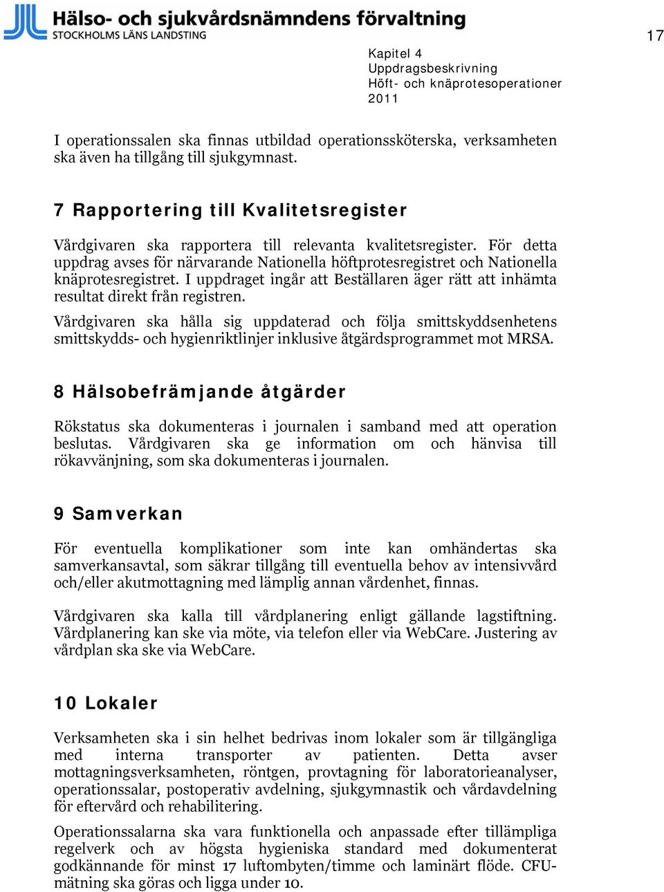 För detta uppdrag avses för närvarande Nationella höftprotesregistret och Nationella knäprotesregistret. I uppdraget ingår att Beställaren äger rätt att inhämta resultat direkt från registren.