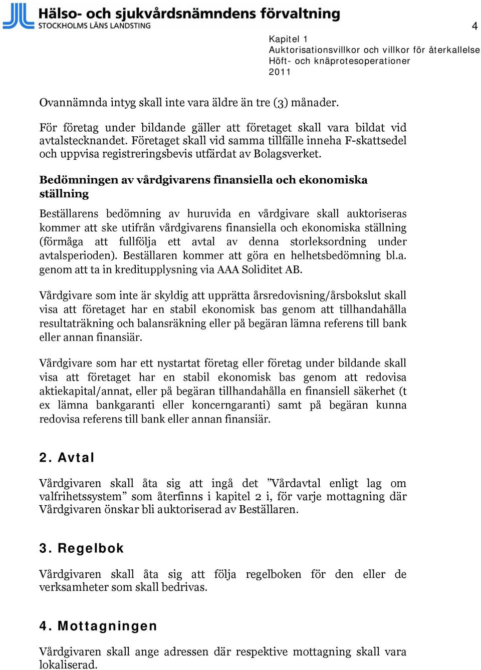 Bedömningen av vårdgivarens finansiella och ekonomiska ställning Beställarens bedömning av huruvida en vårdgivare skall auktoriseras kommer att ske utifrån vårdgivarens finansiella och ekonomiska