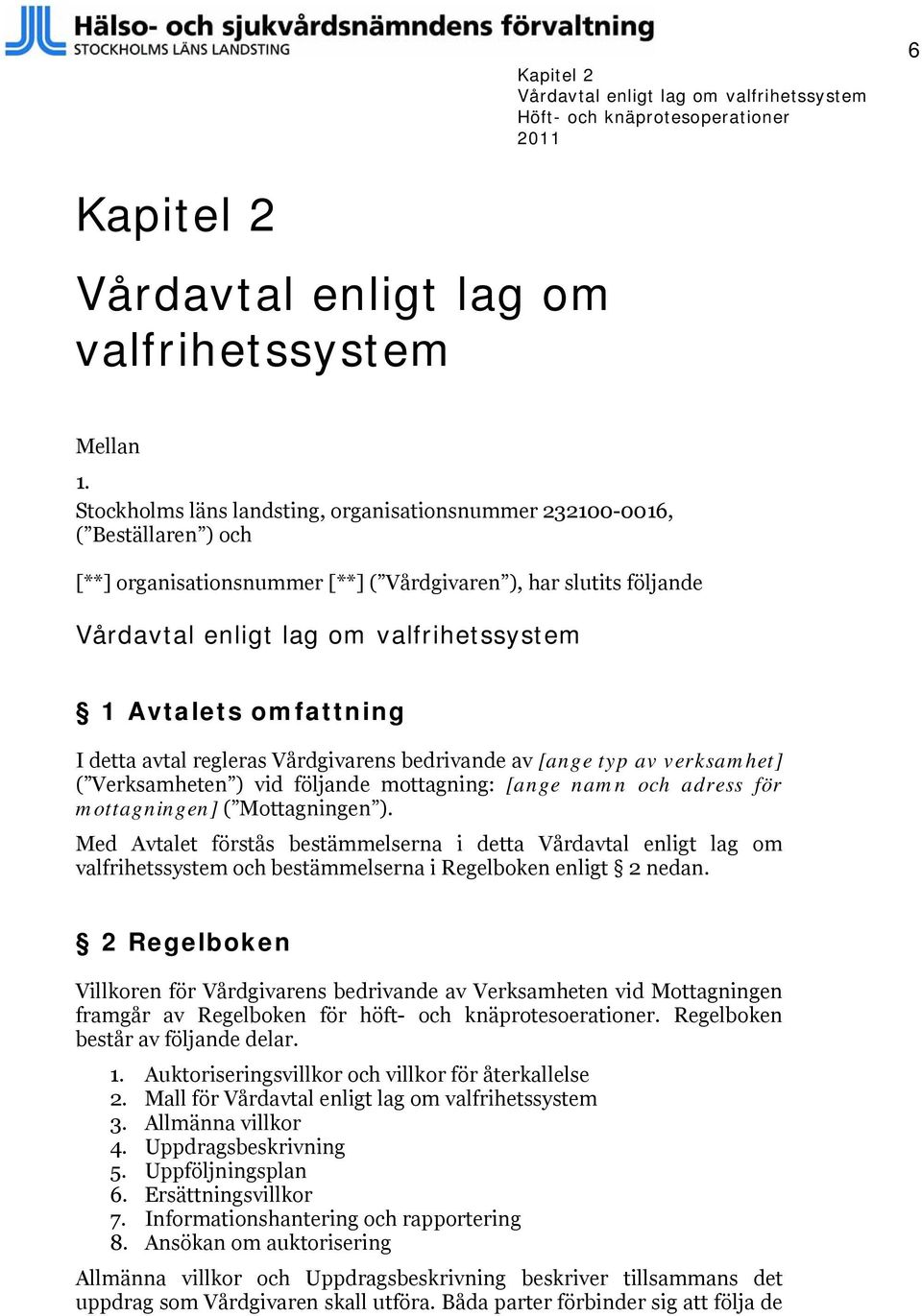 omfattning I detta avtal regleras Vårdgivarens bedrivande av [ange typ av verksamhet] ( Verksamheten ) vid följande mottagning: [ange namn och adress för mottagningen] ( Mottagningen ).