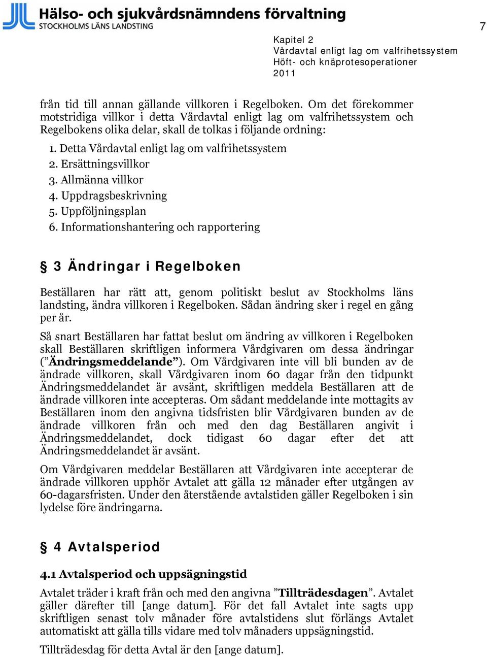 Detta Vårdavtal enligt lag om valfrihetssystem 2. Ersättningsvillkor 3. Allmänna villkor 4. Uppdragsbeskrivning 5. Uppföljningsplan 6.