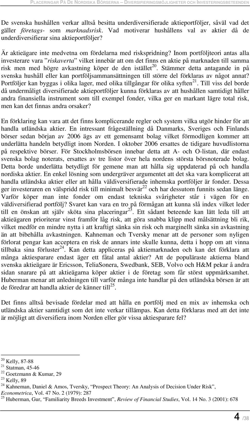 Inom portföljteori antas alla investerare vara riskaverta vilket innebär att om det finns en aktie på marknaden till samma risk men med högre avkastning köper de den istället 20.