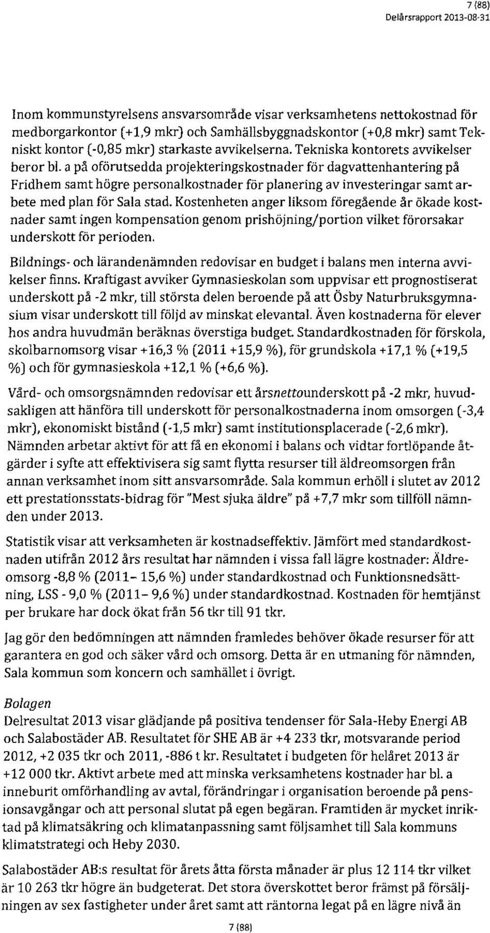 a på oförutsedda projekteringskostnader för dagvattenhantering på Fridhem samt högre personalkostnader för planering av investeringar samt arbete med plan för Sala stad.