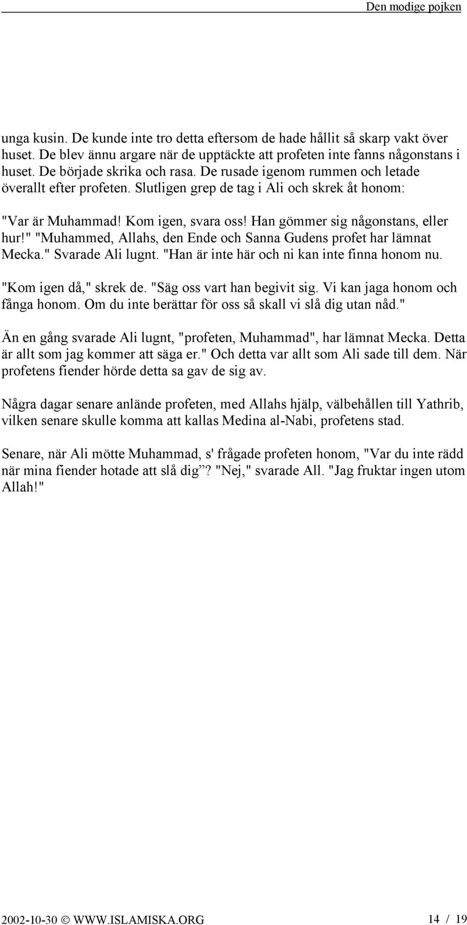 " "Muhammed, Allahs, den Ende och Sanna Gudens profet har lämnat Mecka." Svarade Ali lugnt. "Han är inte här och ni kan inte finna honom nu. "Kom igen då," skrek de. "Säg oss vart han begivit sig.