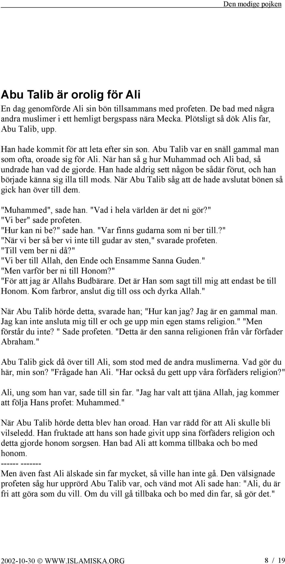 Han hade aldrig sett någon be sådär förut, och han började känna sig illa till mods. När Abu Talib såg att de hade avslutat bönen så gick han över till dem. "Muhammed", sade han.