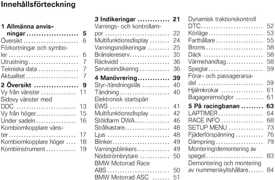 .......................... 17 Kombiomkopplare höger.... 18 Kombiinstrument............ 19 3 Indikeringar... 21 Varnings- och kontrollampor.......................... 22 Multifunktionsdisplay.